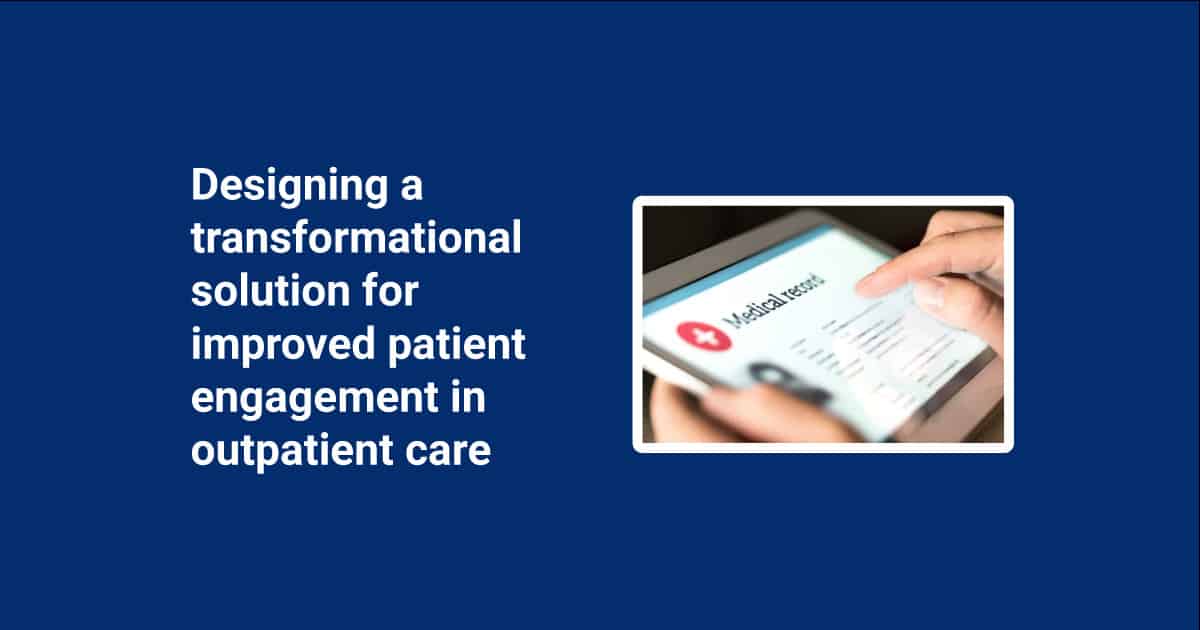 Designing a transformational solution for improved patient engagement in outpatient care