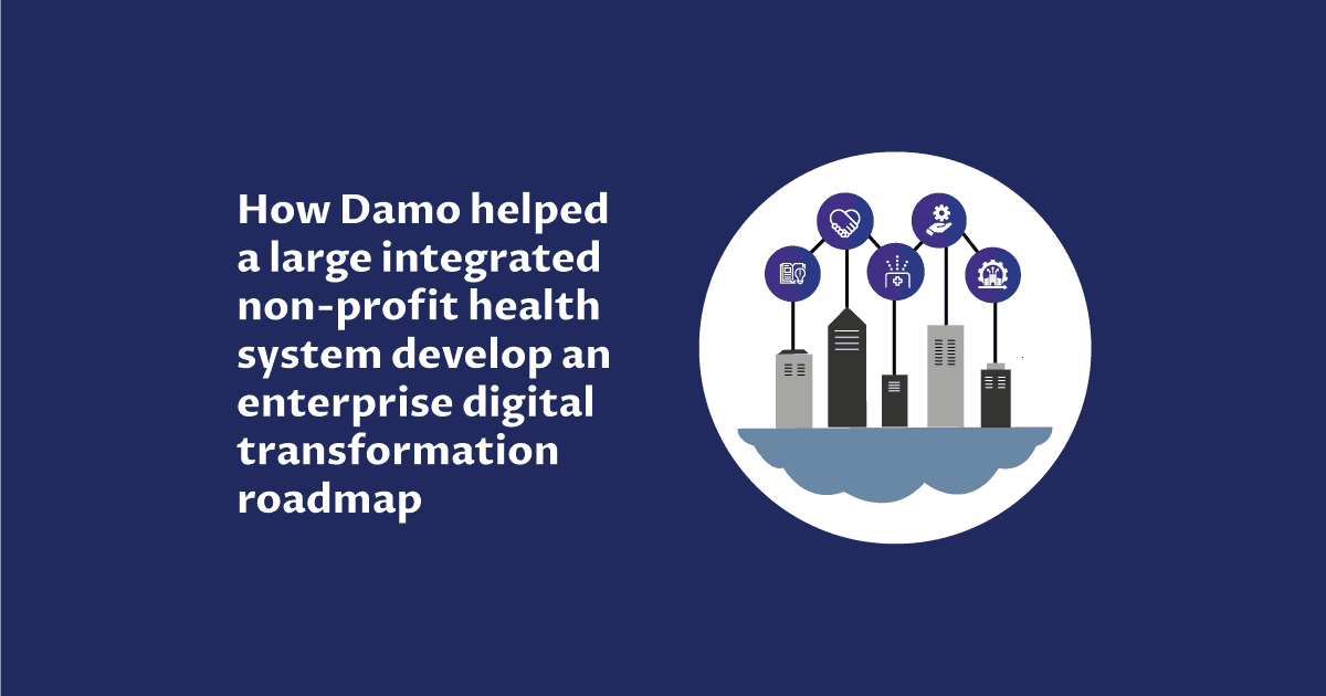 How Damo helped a large integrated non-profit health system develop an enterprise digital transformation roadmap