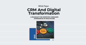 CRM And Digital Transformation – A Roadmap for Improved Consumer Experiences  in Healthcare