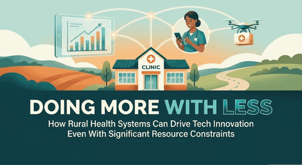 Doing More With Less: How Rural Health Systems Can Drive Tech Innovation Even With Significant Resource Constraints